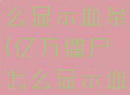 亿万僵尸怎么显示血条(亿万僵尸怎么显示血条数量)