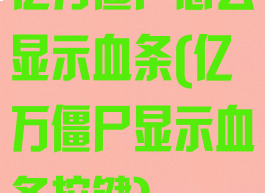亿万僵尸怎么显示血条(亿万僵尸显示血条按键)