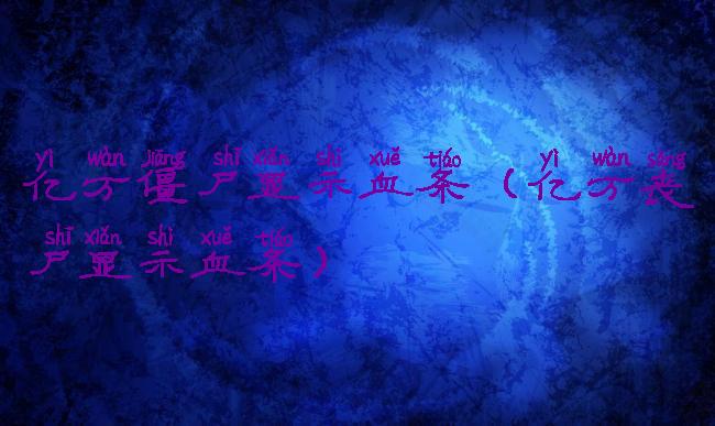 亿万僵尸显示血条(亿万丧尸显示血条)