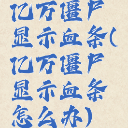 亿万僵尸显示血条(亿万僵尸显示血条怎么办)