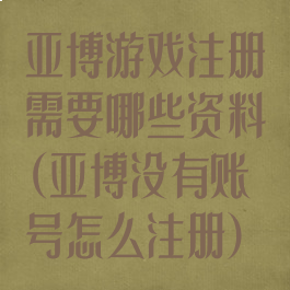 亚博游戏注册需要哪些资料(亚博没有账号怎么注册)