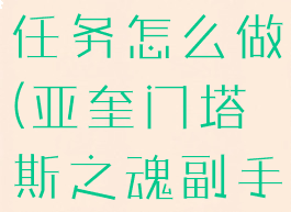 亚奎门塔斯任务怎么做(亚奎门塔斯之魂副手任务流程)