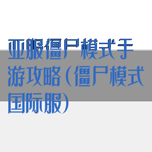 亚服僵尸模式手游攻略(僵尸模式国际服)