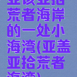 亚该亚拾荒者海岸的一处小海湾(亚盖亚拾荒者海湾)