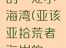 亚该亚拾荒者海岸的一处小海湾(亚该亚拾荒者海岸的一处小海湾多少级)