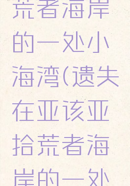 亚该亚拾荒者海岸的一处小海湾(遗失在亚该亚拾荒者海岸的一处小海湾)