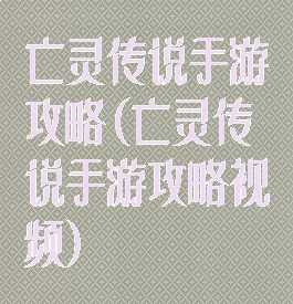 亡灵传说手游攻略(亡灵传说手游攻略视频)