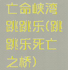 亡命峡湾跳跳乐(跳跳乐死亡之桥)