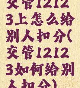 交管12123上怎么给别人扣分(交管12123如何给别人扣分)