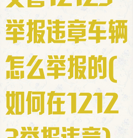 交管12123举报违章车辆怎么举报的(如何在12123举报违章)