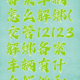 交管12123备案车辆怎么解绑(交管12123解绑备案车辆有什么好处和坏处)