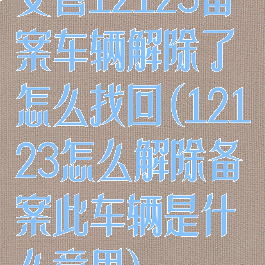 交管12123备案车辆解除了怎么找回(12123怎么解除备案此车辆是什么意思)