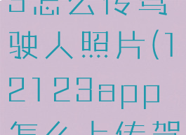 交管12123怎么传驾驶人照片(12123app怎么上传驾驶证照片)