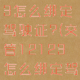 交管12123怎么绑定驾驶证?(交管12123怎么绑定驾驶证扣分)