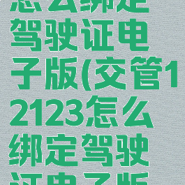 交管12123怎么绑定驾驶证电子版(交管12123怎么绑定驾驶证电子版信息)