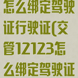 交管12123怎么绑定驾驶证行驶证(交管12123怎么绑定驾驶证行驶证照片)