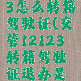 交管12123怎么转籍驾驶证(交管12123转籍驾驶证退办是什么意思)
