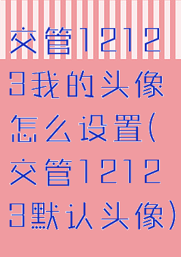 交管12123我的头像怎么设置(交管12123默认头像)