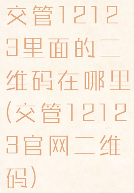 交管12123里面的二维码在哪里(交管12123官网二维码)