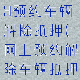 交管12123预约车辆解除抵押(网上预约解除车辆抵押)