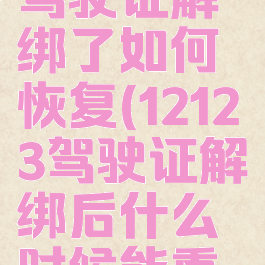 交管12123驾驶证解绑了如何恢复(12123驾驶证解绑后什么时候能重新绑定?)