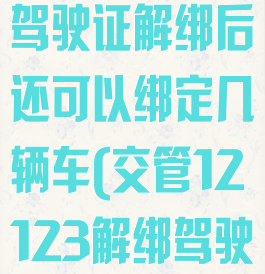 交管12123驾驶证解绑后还可以绑定几辆车(交管12123解绑驾驶证有影响吗)