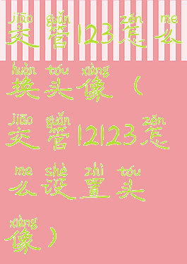 交管123怎么换头像(交管12123怎么设置头像)