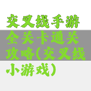 交叉线手游全关卡通关攻略(交叉线小游戏)