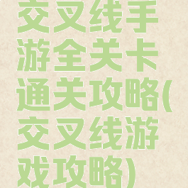 交叉线手游全关卡通关攻略(交叉线游戏攻略)