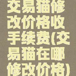交易猫修改价格收手续费(交易猫在哪修改价格)