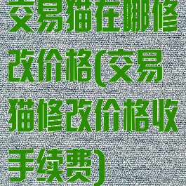 交易猫在哪修改价格(交易猫修改价格收手续费)