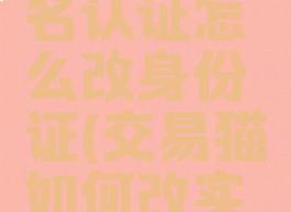 交易猫实名认证怎么改身份证(交易猫如何改实名)