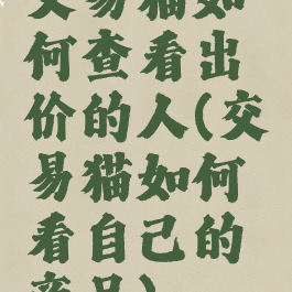 交易猫如何查看出价的人(交易猫如何看自己的商品)