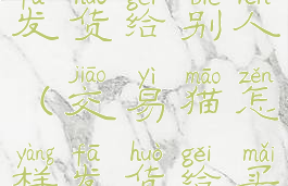 交易猫怎么发货给别人(交易猫怎样发货给买家)