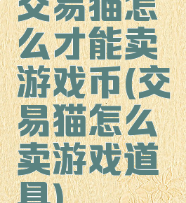 交易猫怎么才能卖游戏币(交易猫怎么卖游戏道具)
