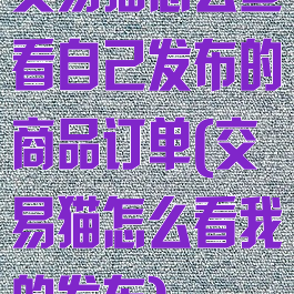 交易猫怎么查看自己发布的商品订单(交易猫怎么看我的发布)