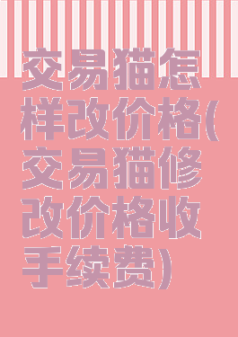 交易猫怎样改价格(交易猫修改价格收手续费)