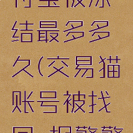 交易猫找回账号支付宝被冻结最多多久(交易猫账号被找回,报警警察会找回吗?)