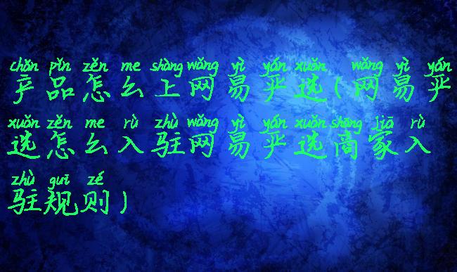 产品怎么上网易严选(网易严选怎么入驻网易严选商家入驻规则)