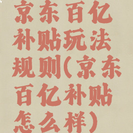 京东百亿补贴玩法规则(京东百亿补贴怎么样)