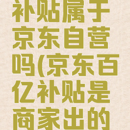 京东百亿补贴属于京东自营吗(京东百亿补贴是商家出的吗)