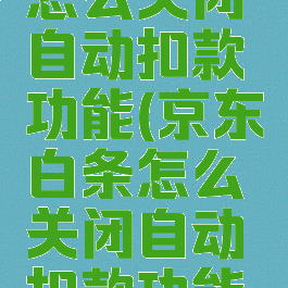 京东白条怎么关闭自动扣款功能(京东白条怎么关闭自动扣款功能设置)