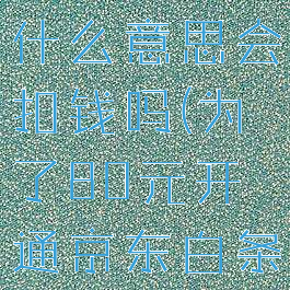 京东白条是什么意思会扣钱吗(为了80元开通京东白条值得吗)