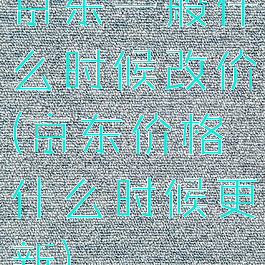 京东一般什么时候改价(京东价格什么时候更新)