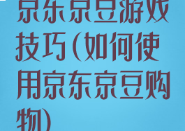 京东京豆游戏技巧(如何使用京东京豆购物)