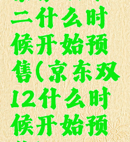 京东双十二什么时候开始预售(京东双12什么时候开始预售)