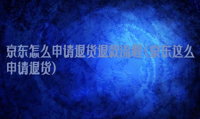 京东怎么申请退货退款流程(京东这么申请退货)