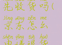 京东怎么申请退货退款需要先收货吗(京东怎么申请退货退款需要先收货吗安全吗)