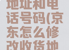 京东怎么修改收货地址和电话号码(京东怎么修改收货地址和电话号码呢)