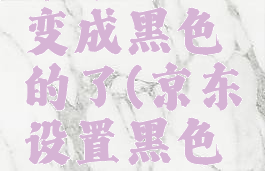 京东怎么变成黑色的了(京东设置黑色模式)